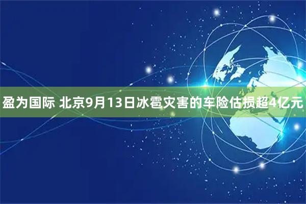 盈为国际 北京9月13日冰雹灾害的车险估损超4亿元