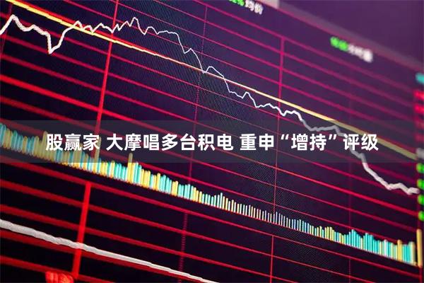 股赢家 大摩唱多台积电 重申“增持”评级