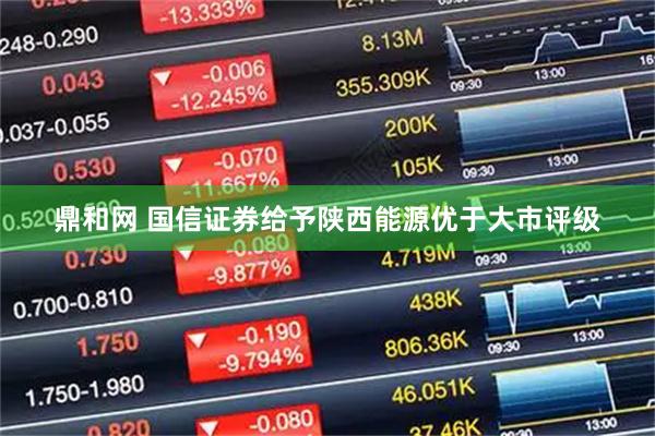 鼎和网 国信证券给予陕西能源优于大市评级