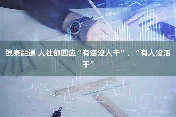 银泰融通 人社部回应“有活没人干”、“有人没活干”