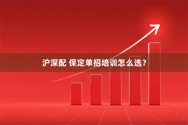 沪深配 保定单招培训怎么选？
