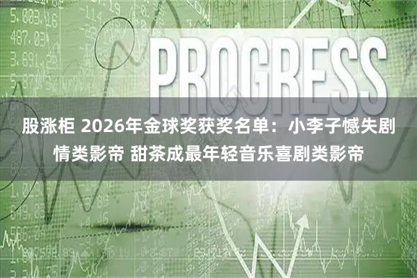 股涨柜 2026年金球奖获奖名单：小李子憾失剧情类影帝 甜茶成最年轻音乐喜剧类影帝