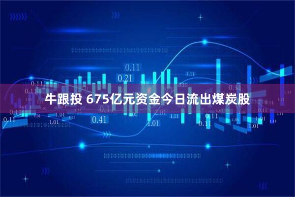 牛跟投 675亿元资金今日流出煤炭股